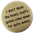 I Don't Think The Heavy Stuff's Going To Come Down For Quite A While - Golf Ball Marker